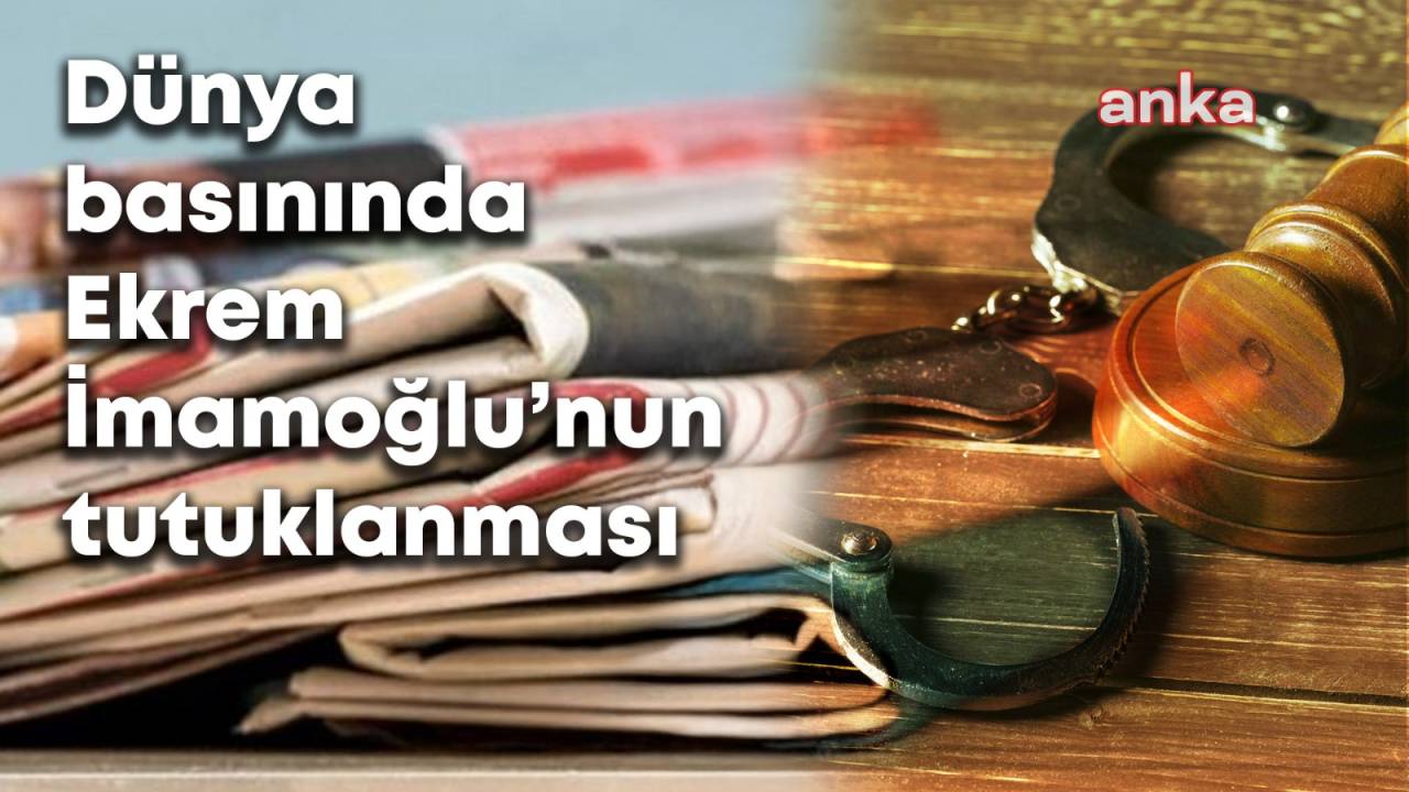 İmamoğlu’nun Tutuklanması Dünya Basınında: “İmamoğlu Protestoları, Demokrasi Mücadelesine Dönüştü”